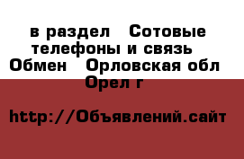  в раздел : Сотовые телефоны и связь » Обмен . Орловская обл.,Орел г.